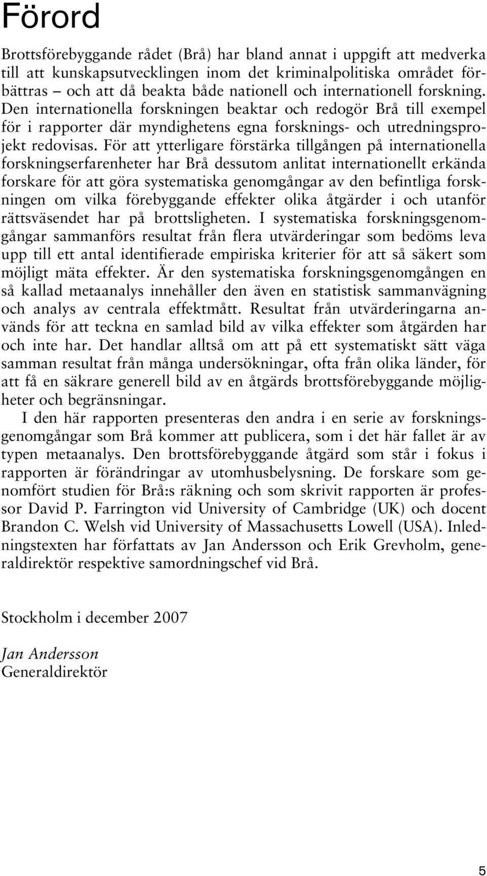 För att ytterligare förstärka tillgången på internationella forskningserfarenheter har Brå dessutom anlitat internationellt erkända forskare för att göra systematiska genomgångar av den befintliga