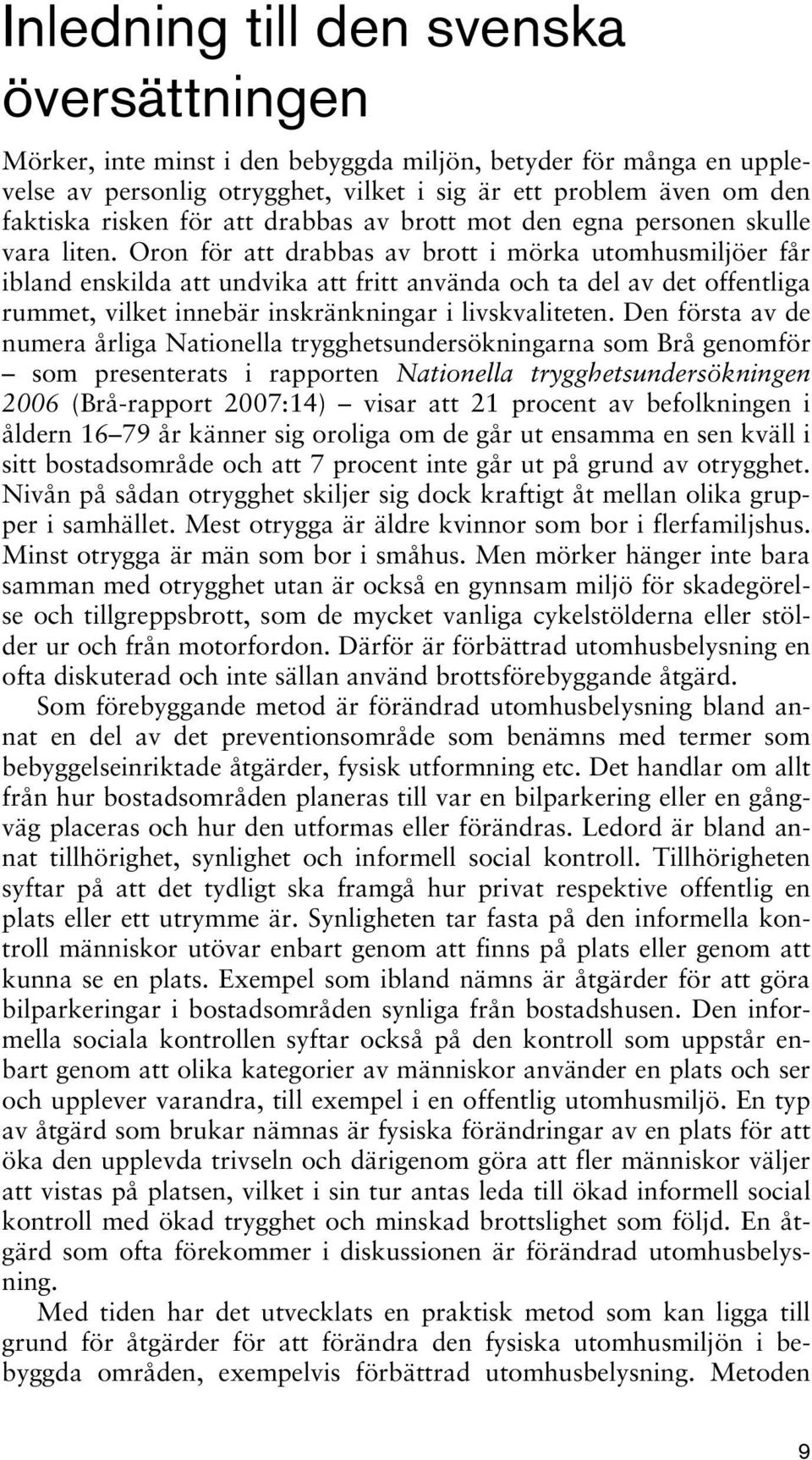 Oron för att drabbas av brott i mörka utomhusmiljöer får ibland enskilda att undvika att fritt använda och ta del av det offentliga rummet, vilket innebär inskränkningar i livskvaliteten.