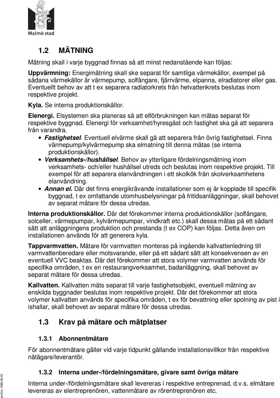 Se interna produktionskällor. Elenergi. Elsystemen ska planeras så att elförbrukningen kan mätas separat för respektive byggnad.