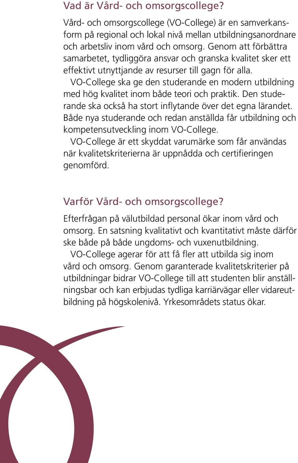 VO-College ska ge den studerande en modern utbildning med hög kvalitet inom både teori och praktik. Den studerande ska också ha stort inflytande över det egna lärandet.