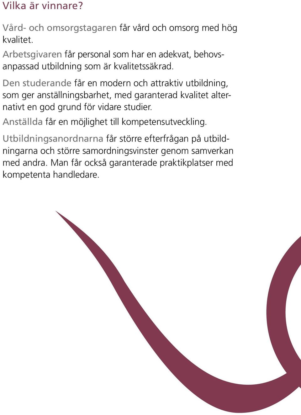 Den studerande får en modern och attraktiv utbildning, som ger anställningsbarhet, med garanterad kvalitet alternativt en god grund för vidare