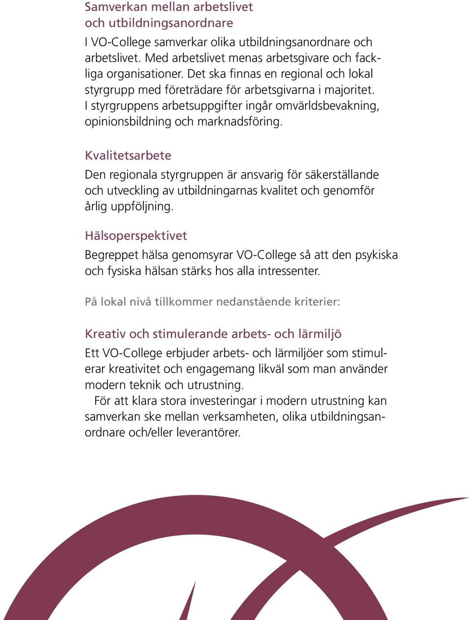 Kvalitetsarbete Den regionala styrgruppen är ansvarig för säkerställande och utveckling av utbildningarnas kvalitet och genomför årlig uppföljning.