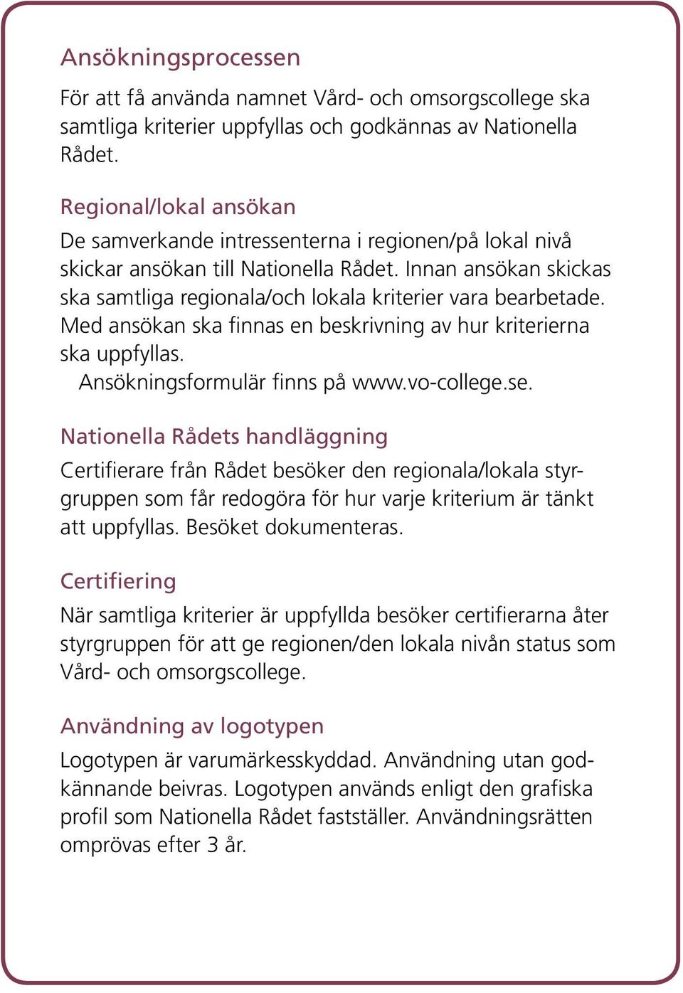 Med ansökan ska finnas en beskrivning av hur kriterierna ska uppfyllas. Ansökningsformulär finns på www.vo-college.se.