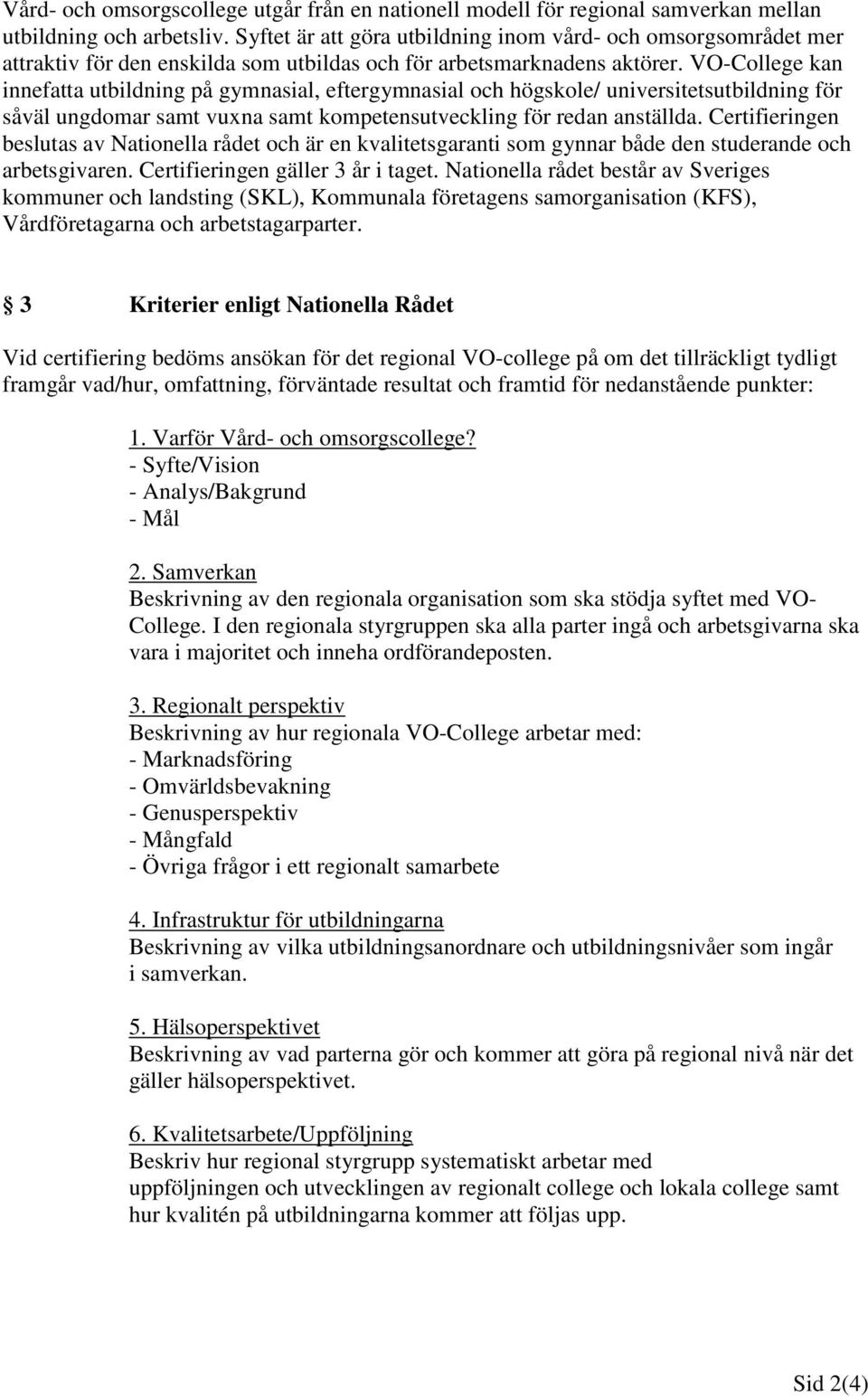 VO-College kan innefatta utbildning på gymnasial, eftergymnasial och högskole/ universitetsutbildning för såväl ungdomar samt vuxna samt kompetensutveckling för redan anställda.