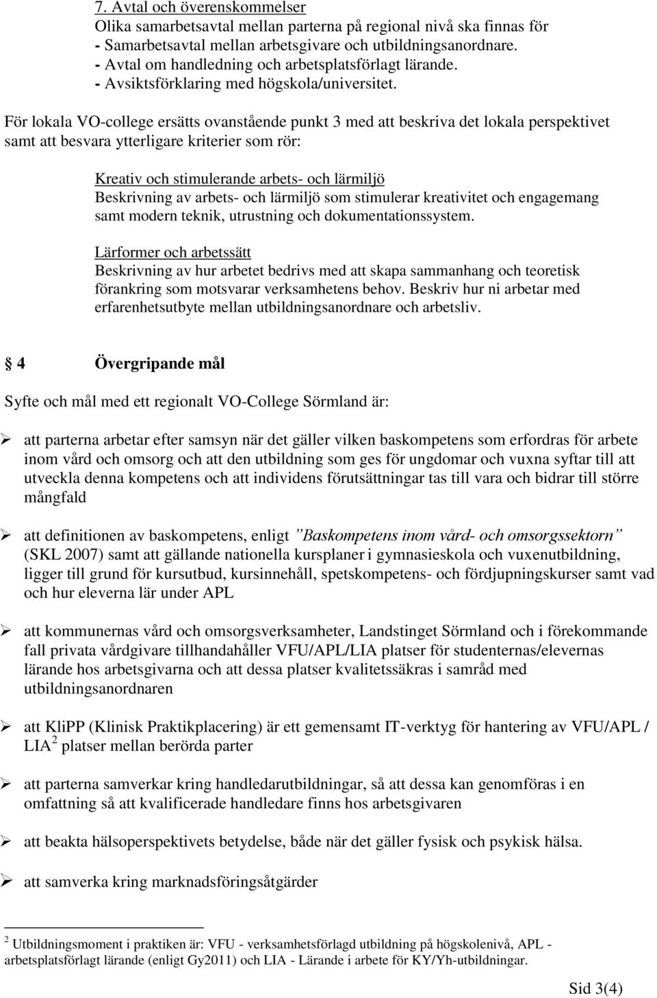 För lokala VO-college ersätts ovanstående punkt 3 med att beskriva det lokala perspektivet samt att besvara ytterligare kriterier som rör: Kreativ och stimulerande arbets- och lärmiljö Beskrivning av