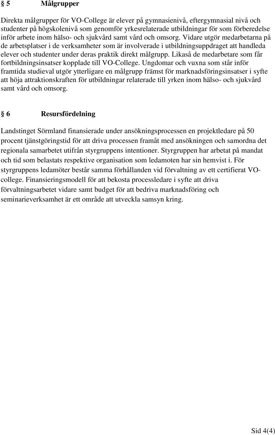 Vidare utgör medarbetarna på de arbetsplatser i de verksamheter som är involverade i utbildningsuppdraget att handleda elever och studenter under deras praktik direkt målgrupp.