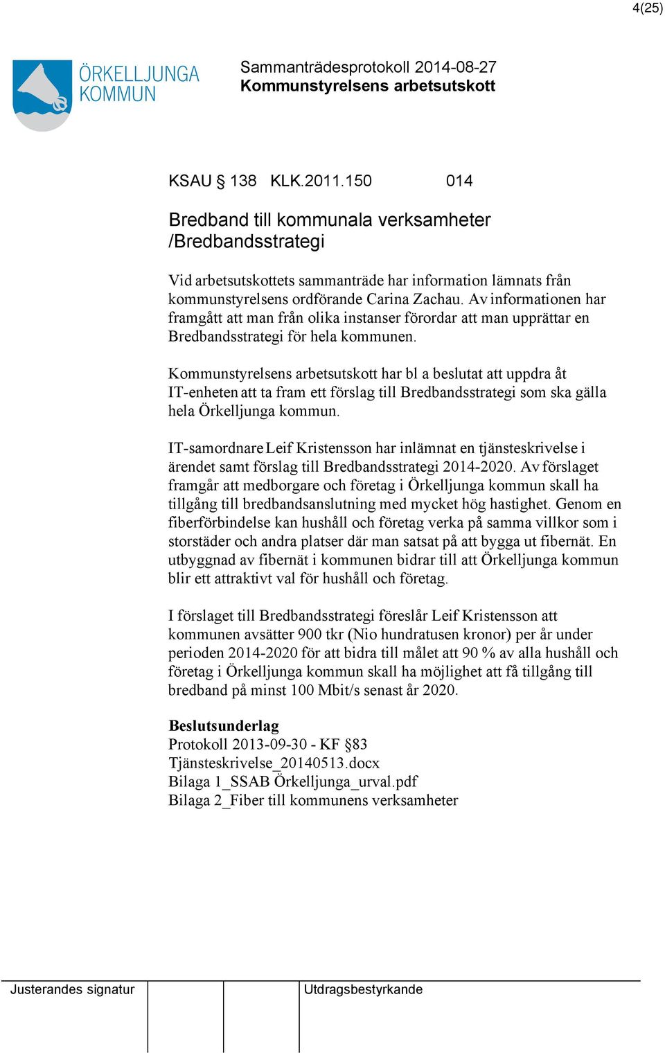 har bl a beslutat att uppdra åt IT-enheten att ta fram ett förslag till Bredbandsstrategi som ska gälla hela Örkelljunga kommun.