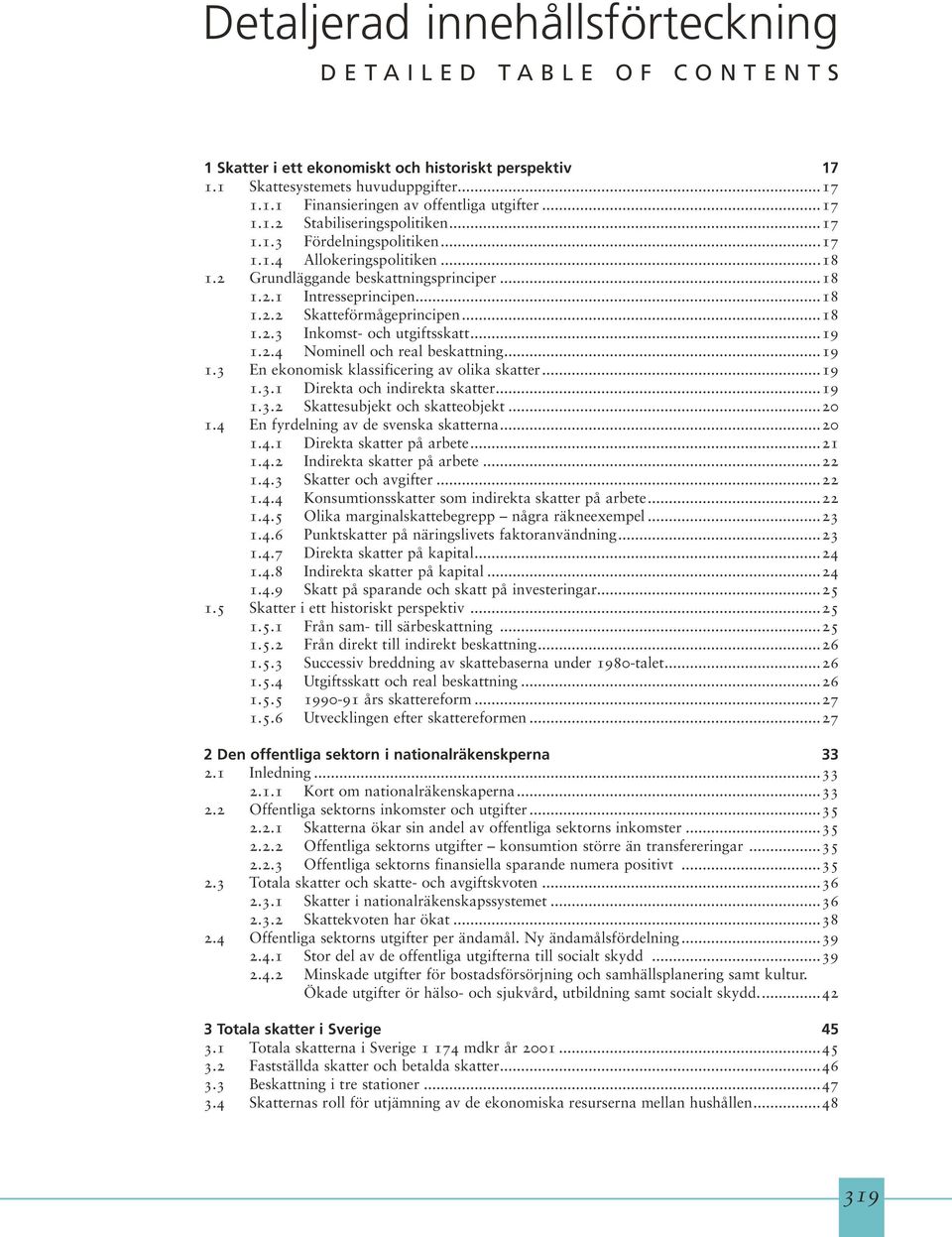 ..18 1.2.3 Inkomst- och utgiftsskatt...19 1.2.4 Nominell och real beskattning...19 1.3 En ekonomisk klassificering av olika skatter...19 1.3.1 Direkta och indirekta skatter...19 1.3.2 Skattesubjekt och skatteobjekt.