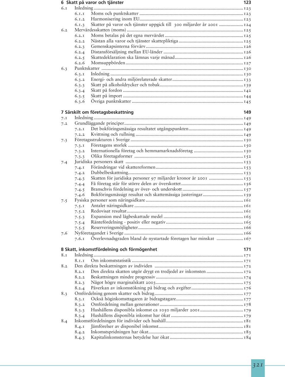 ..126 6.2.5 Skattedeklaration ska lämnas varje månad...126 6.2.6 Momsuppbörden...127 6.3 Punktskatter...130 6.3.1 Inledning...130 6.3.2 Energi- och andra miljörelaterade skatter...133 6.3.3 Skatt på alkoholdrycker och tobak.