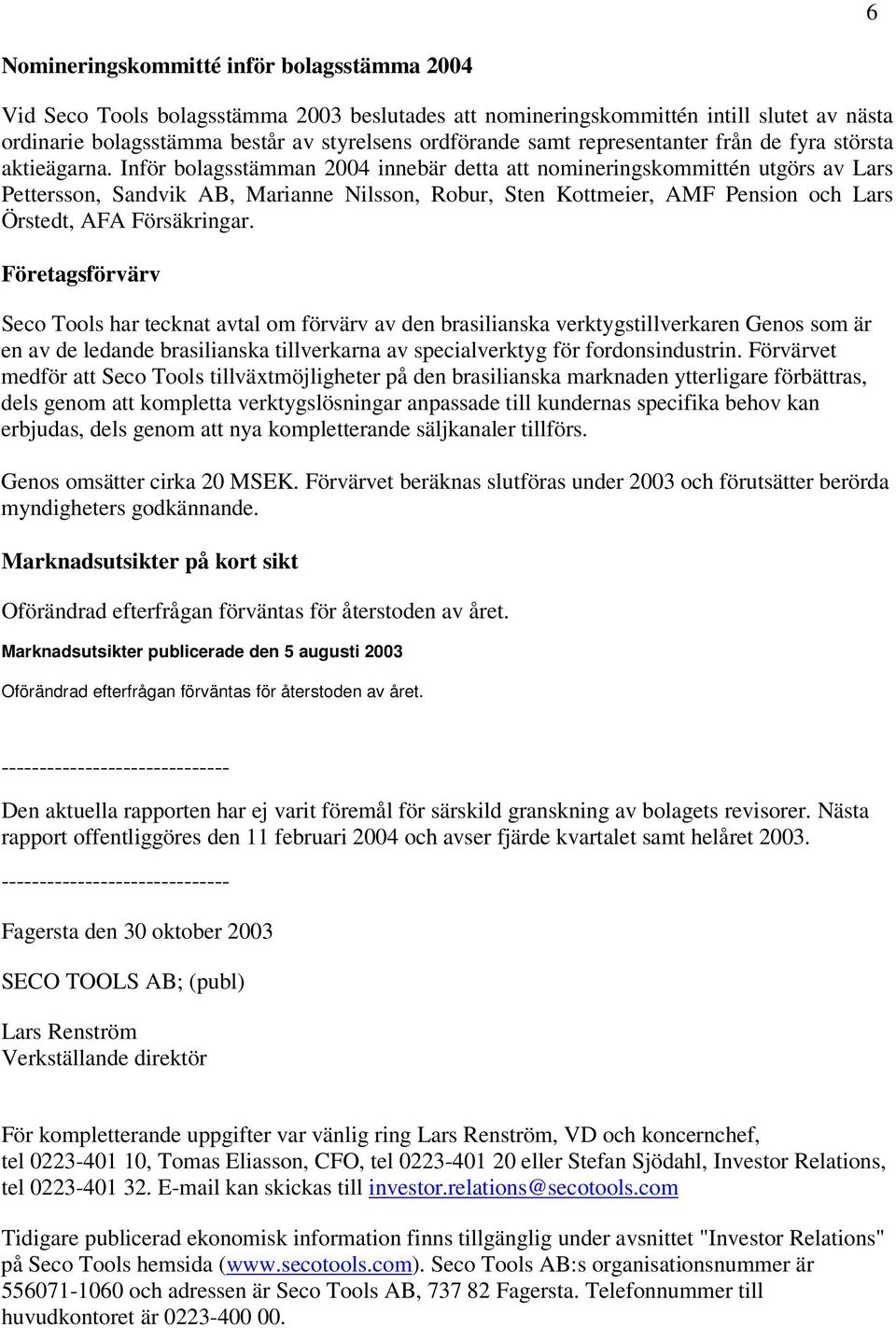 Inför bolagsstämman 2004 innebär detta att nomineringskommittén utgörs av Lars Pettersson, Sandvik AB, Marianne Nilsson, Robur, Sten Kottmeier, AMF Pension och Lars Örstedt, AFA Försäkringar.