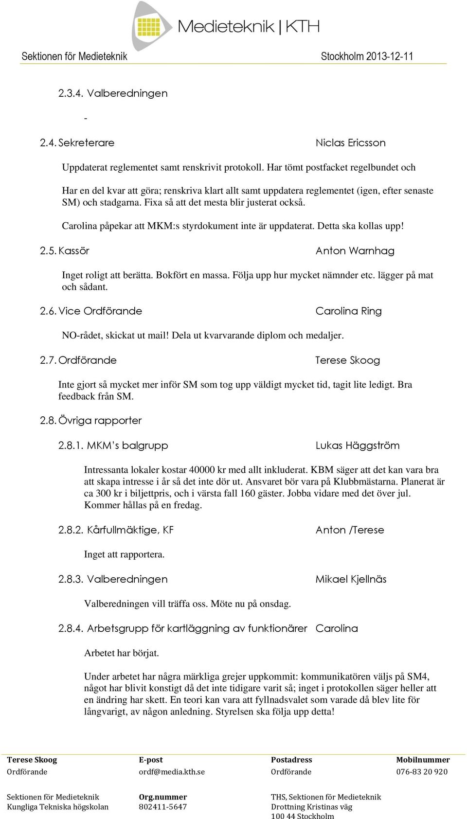 Carolina påpekar att MKM:s styrdokument inte är uppdaterat. Detta ska kollas upp! 2.5. Kassör Anton Warnhag Inget roligt att berätta. Bokfört en massa. Följa upp hur mycket nämnder etc.