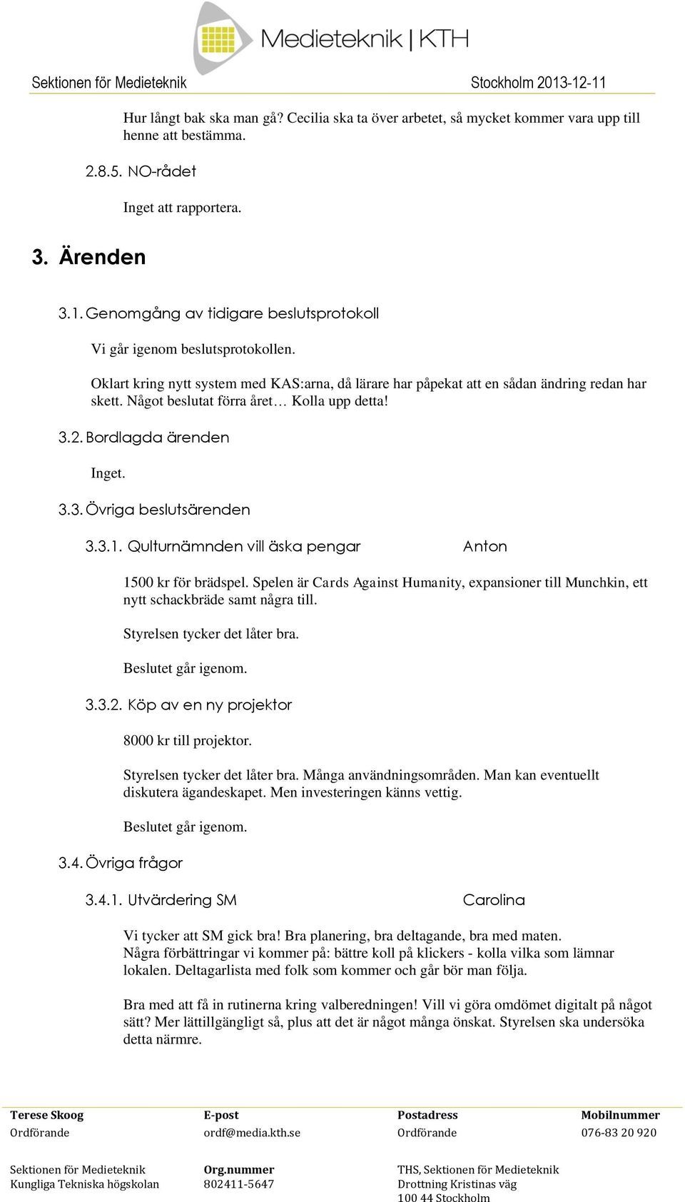 Något beslutat förra året Kolla upp detta! 3.2. Bordlagda ärenden Inget. 3.3. Övriga beslutsärenden 3.3.1. Qulturnämnden vill äska pengar Anton 1500 kr för brädspel.