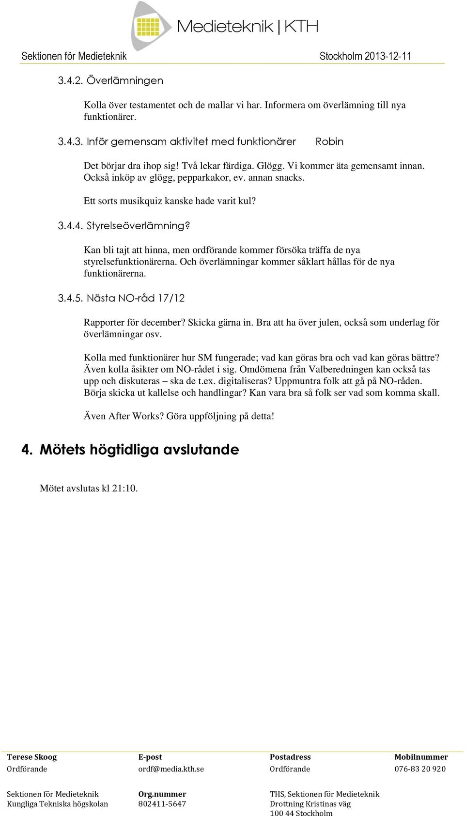 Kan bli tajt att hinna, men ordförande kommer försöka träffa de nya styrelsefunktionärerna. Och överlämningar kommer såklart hållas för de nya funktionärerna. 3.4.5.