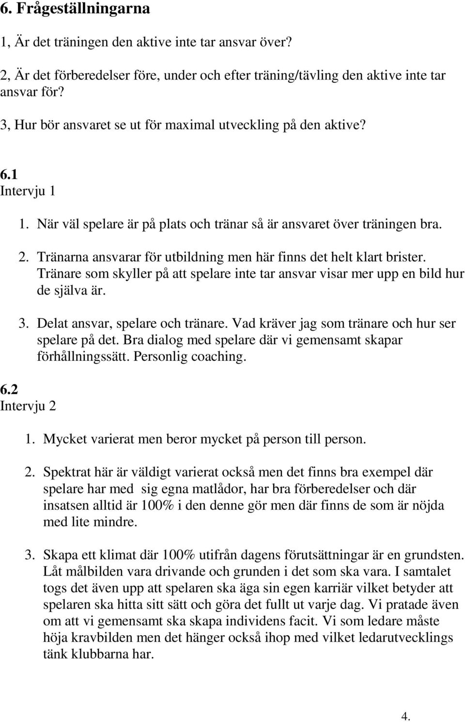 Tränarna ansvarar för utbildning men här finns det helt klart brister. Tränare som skyller på att spelare inte tar ansvar visar mer upp en bild hur de själva är. 3. Delat ansvar, spelare och tränare.