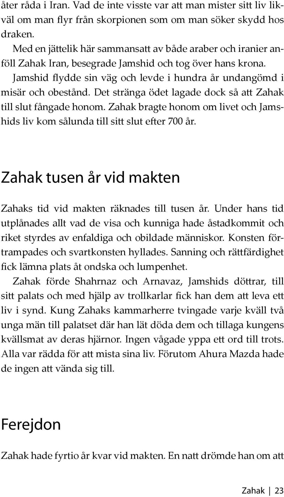 Det stränga ödet lagade dock så att Zahak till slut fångade honom. Zahak bragte honom om livet och Jamshids liv kom sålunda till sitt slut efter 700 år.