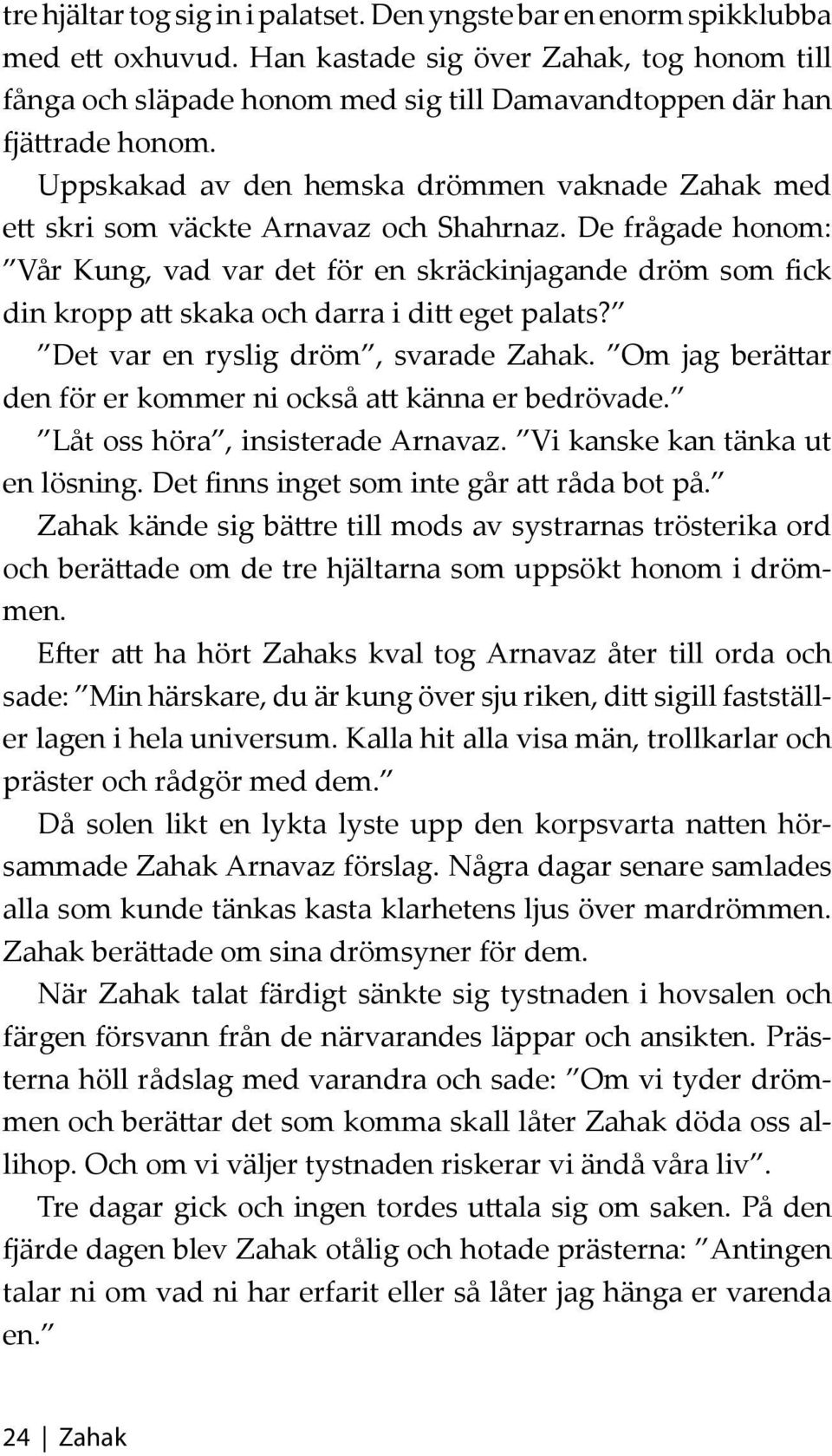 Uppskakad av den hemska drömmen vaknade Zahak med ett skri som väckte Arnavaz och Shahrnaz.