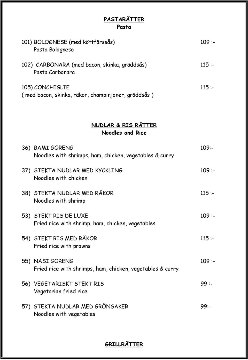 chicken 38) STEKTA NUDLAR MED RÄKOR 115 :- Noodles with shrimp 53) STEKT RIS DE LUXE 109 :- Fried rice with shrimp, ham, chicken, vegetables 54) STEKT RIS MED RÄKOR 115 :- Fried rice with prawns