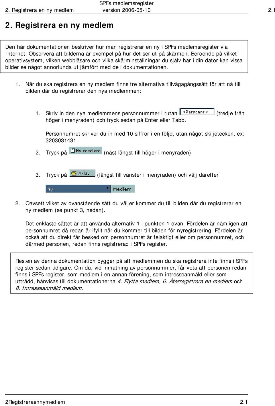 Beroende på vilket operativsystem, vilken webbläsare och vilka skärminställningar du själv har i din dator kan vissa bilder se något annorlunda ut jämfört med de i dokumentationen. 1.