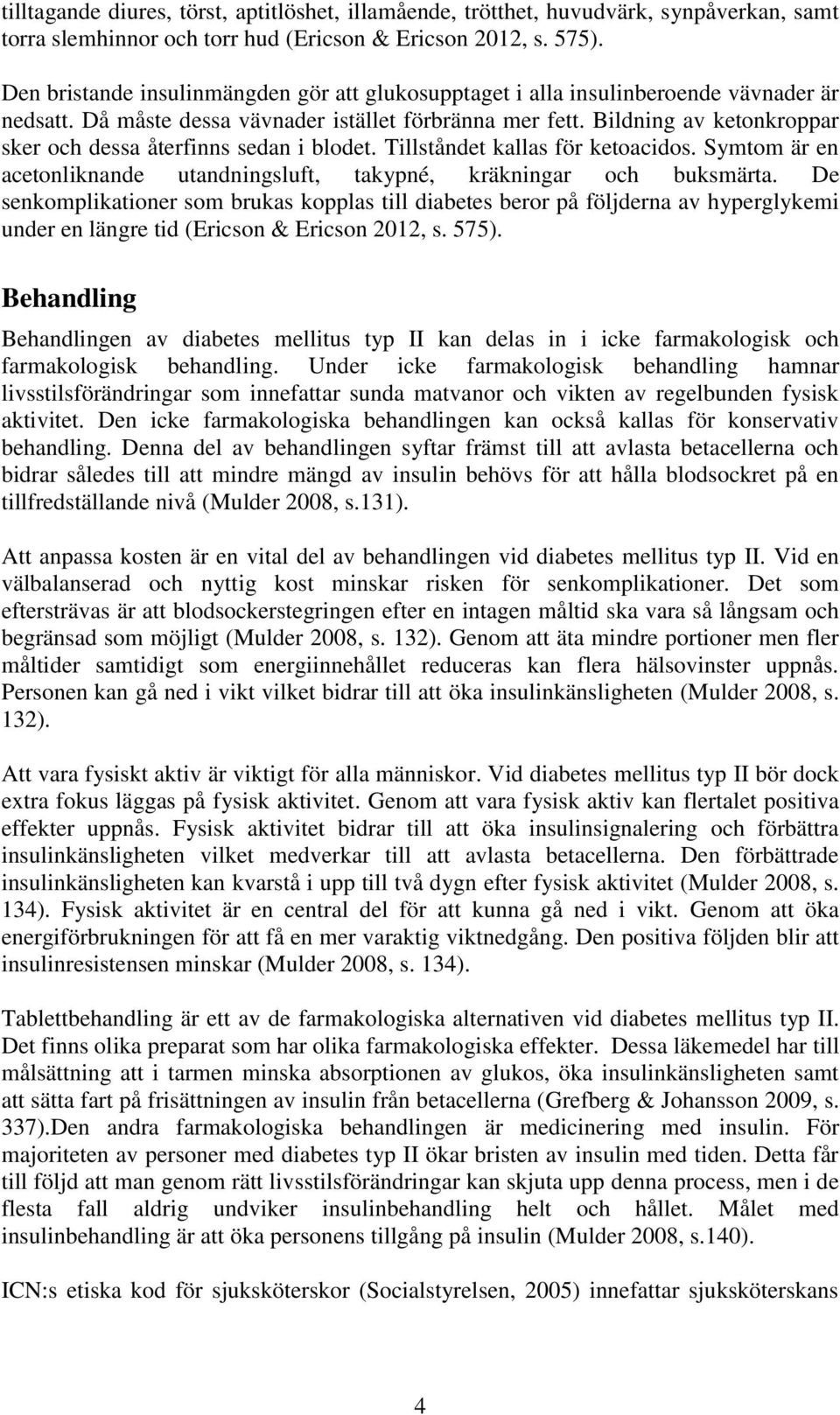 Bildning av ketonkroppar sker och dessa återfinns sedan i blodet. Tillståndet kallas för ketoacidos. Symtom är en acetonliknande utandningsluft, takypné, kräkningar och buksmärta.