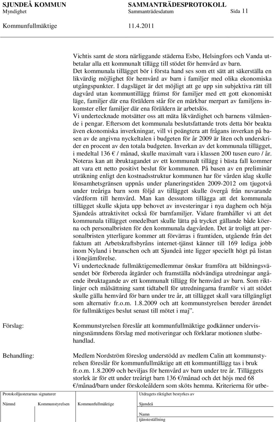 I dagsläget är det möjligt att ge upp sin subjektiva rätt till dagvård utan kommuntillägg främst för familjer med ett gott ekonomiskt läge, familjer där ena föräldern står för en märkbar merpart av