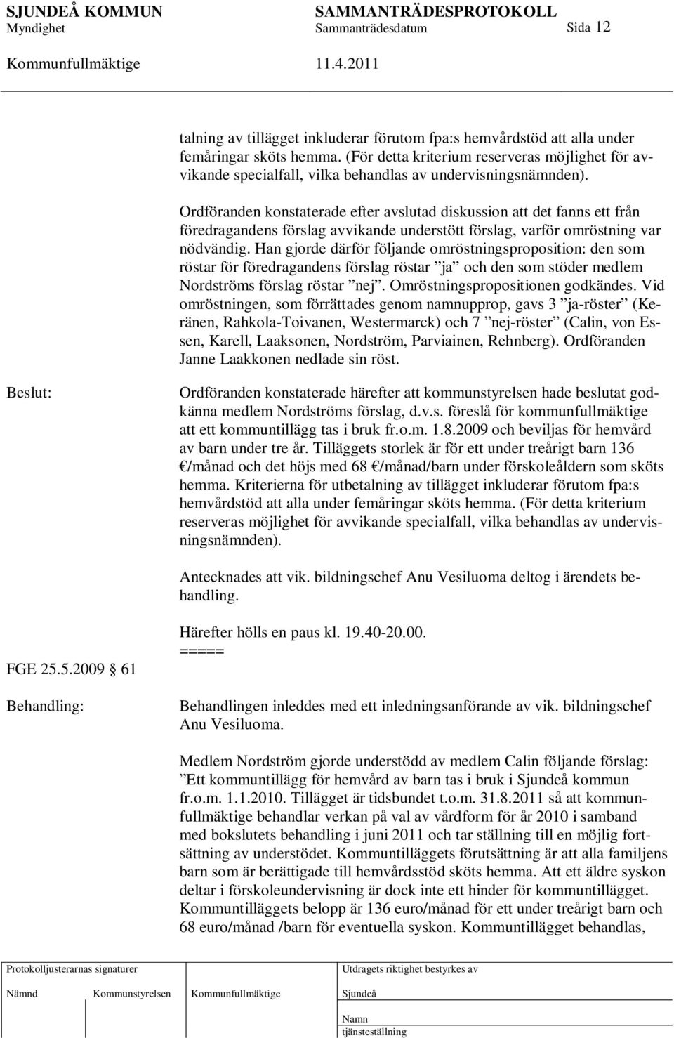 Ordföranden konstaterade efter avslutad diskussion att det fanns ett från föredragandens förslag avvikande understött förslag, varför omröstning var nödvändig.