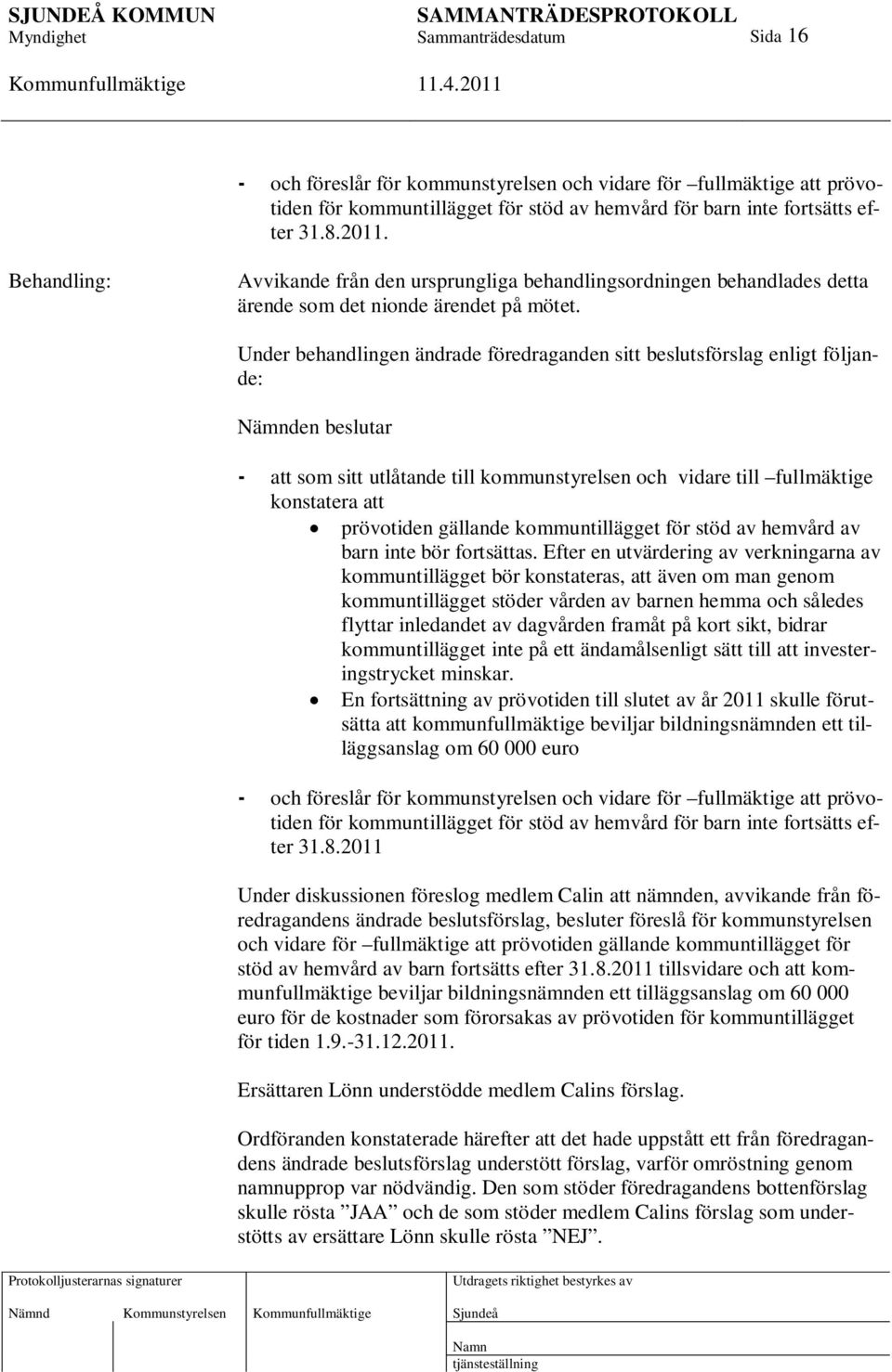 Under behandlingen ändrade föredraganden sitt beslutsförslag enligt följande: Nämnden beslutar - att som sitt utlåtande till kommunstyrelsen och vidare till fullmäktige konstatera att prövotiden