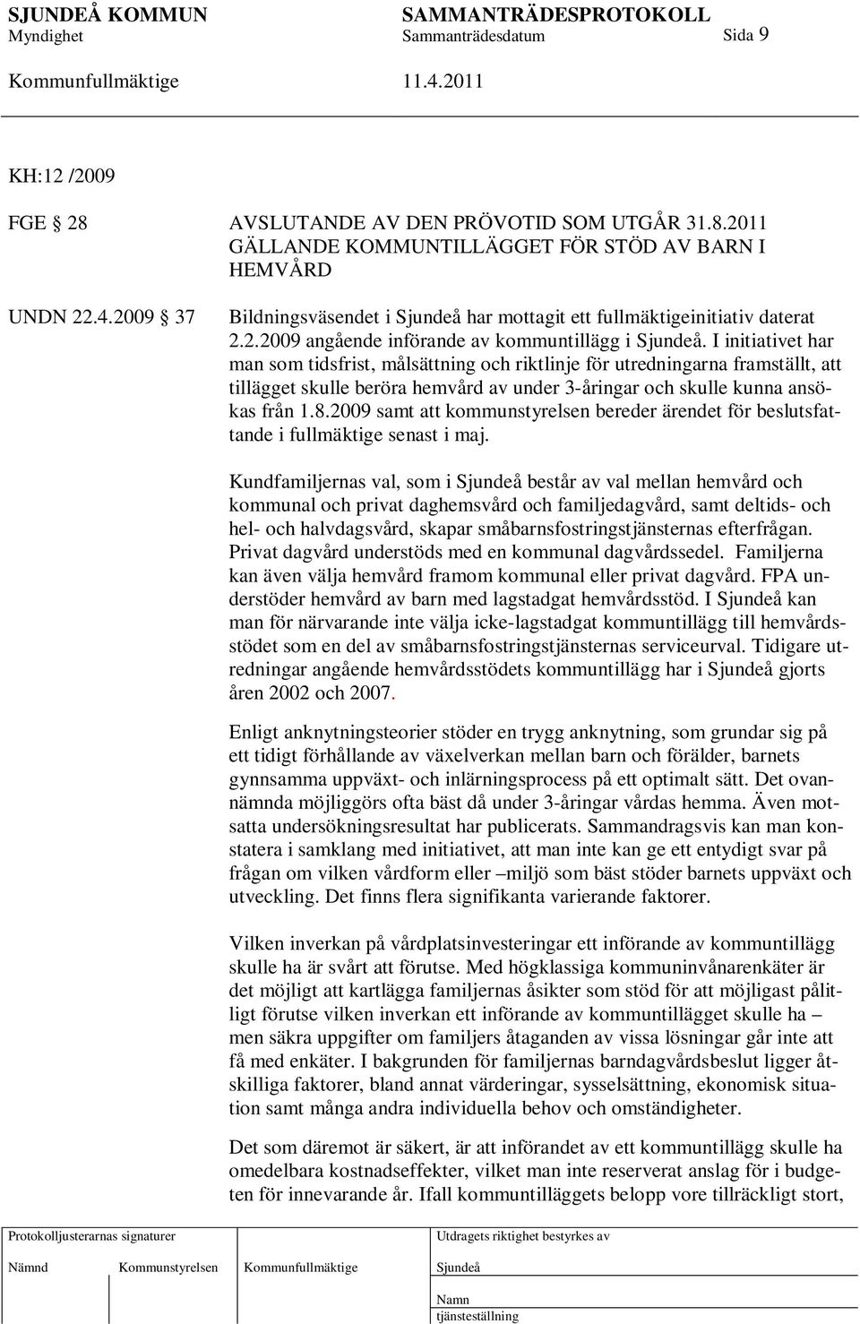 I initiativet har man som tidsfrist, målsättning och riktlinje för utredningarna framställt, att tillägget skulle beröra hemvård av under 3-åringar och skulle kunna ansökas från 1.8.