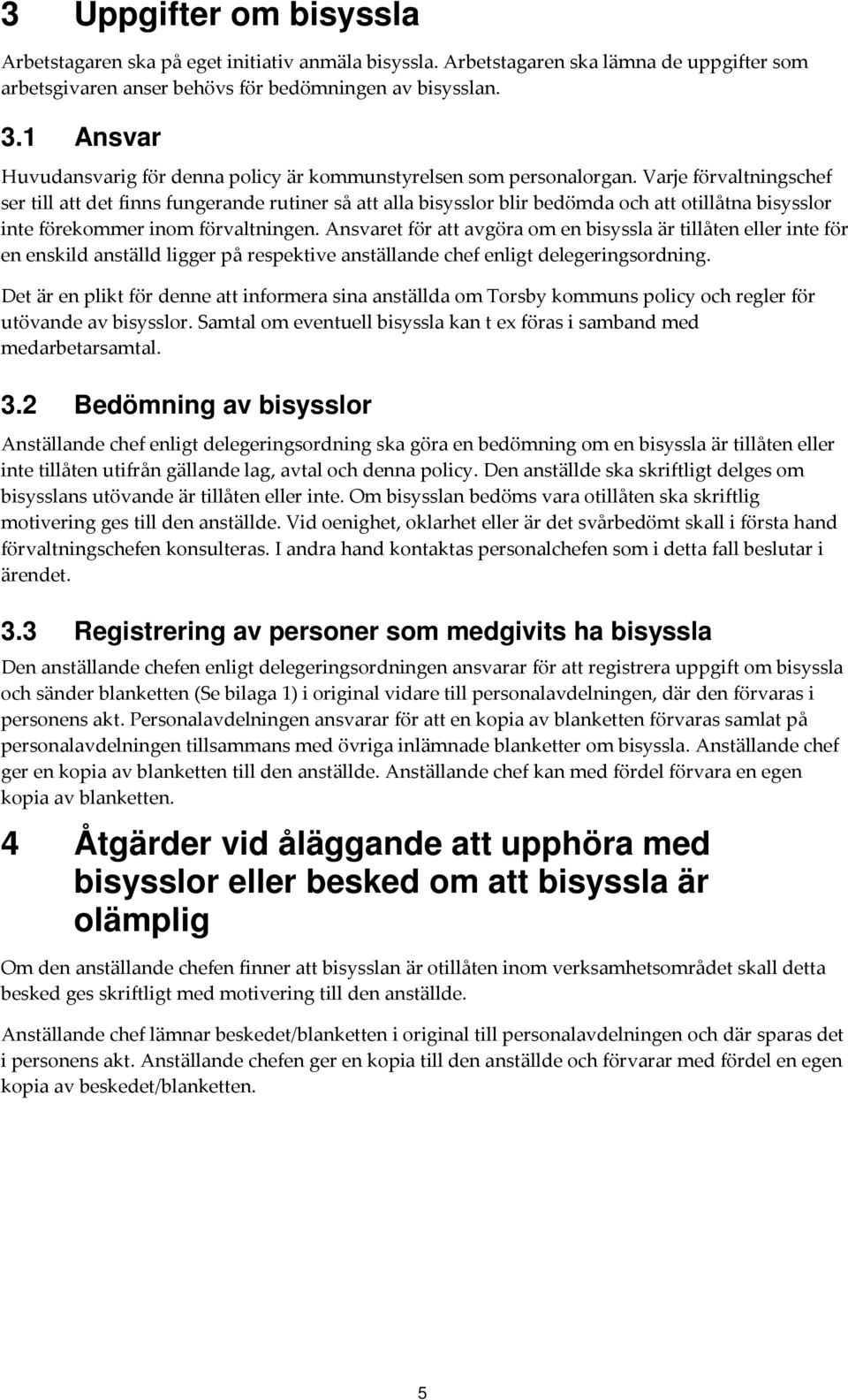 Varje förvaltningschef ser till att det finns fungerande rutiner så att alla bisysslor blir bedömda och att otillåtna bisysslor inte förekommer inom förvaltningen.