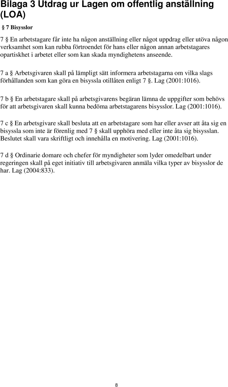 7 a Arbetsgivaren skall på lämpligt sätt informera arbetstagarna om vilka slags förhållanden som kan göra en bisyssla otillåten enligt 7. Lag (2001:1016).