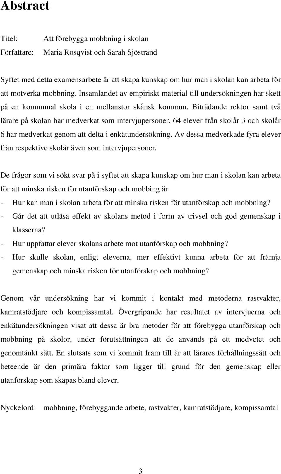 Biträdande rektor samt två lärare på skolan har medverkat som intervjupersoner. 64 elever från skolår 3 och skolår 6 har medverkat genom att delta i enkätundersökning.