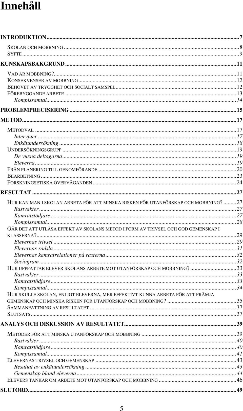 ..19 FRÅN PLANERING TILL GENOMFÖRANDE...20 BEARBETNING...23 FORSKNINGSETISKA ÖVERVÄGANDEN...24 RESULTAT...27 HUR KAN MAN I SKOLAN ARBETA FÖR ATT MINSKA RISKEN FÖR UTANFÖRSKAP OCH MOBBNING?