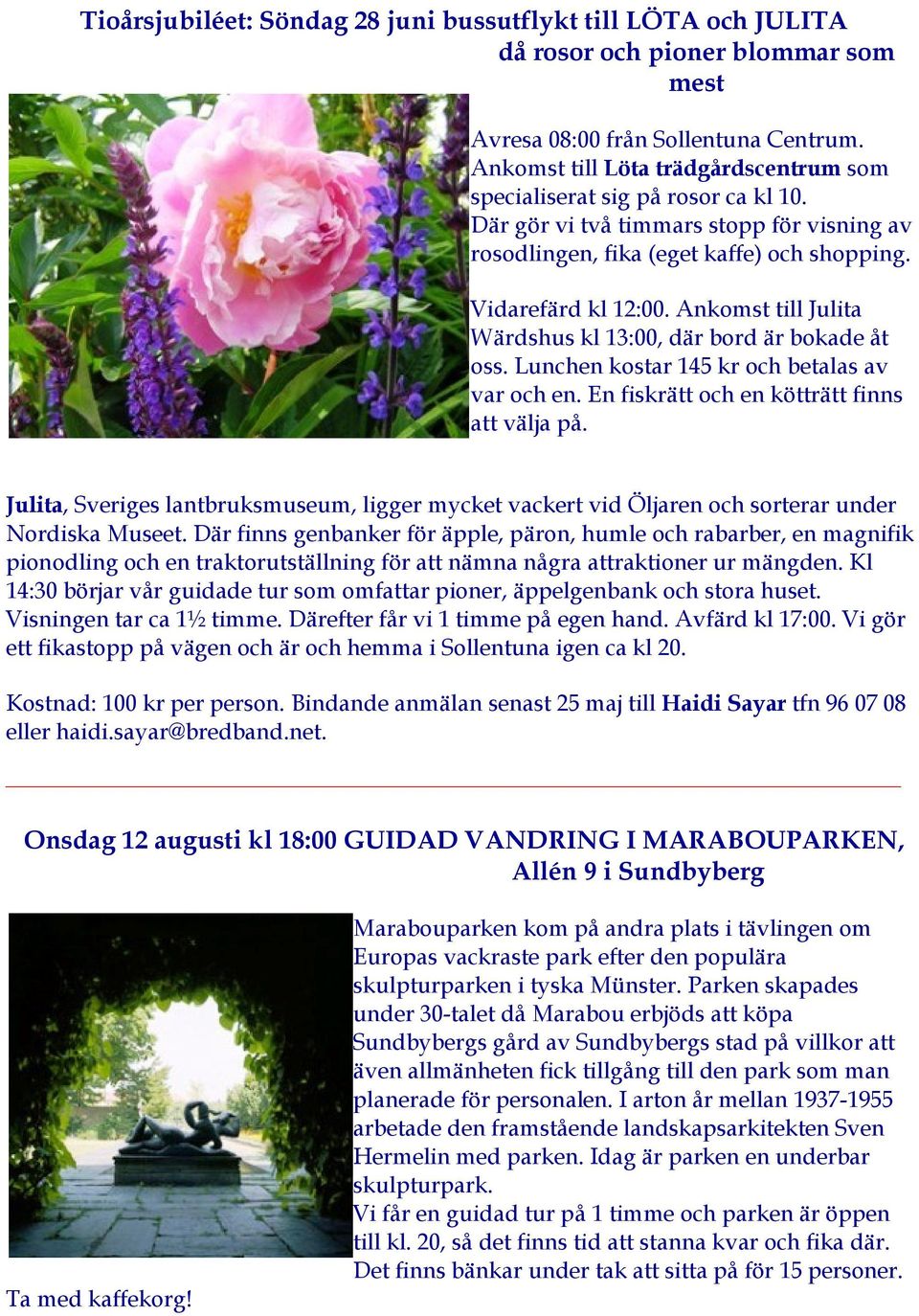 Ankomst till Julita Wärdshus kl 13:00, där bord är bokade åt oss. Lunchen kostar 145 kr och betalas av var och en. En fiskrätt och en kötträtt finns att välja på.