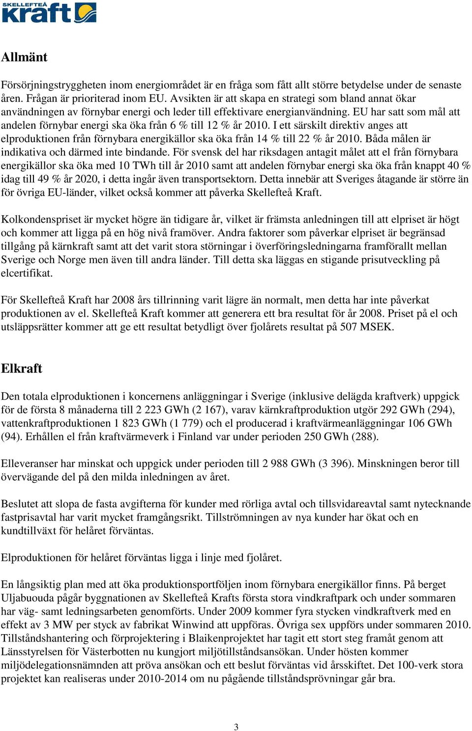 EU har satt som mål att andelen förnybar energi ska öka från 6 % till 12 % år 2010. I ett särskilt direktiv anges att elproduktionen från förnybara energikällor ska öka från 14 % till 22 % år 2010.