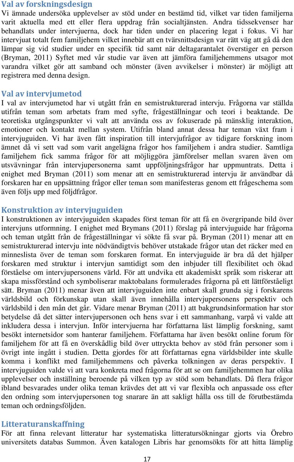 Vi har intervjuat totalt fem familjehem vilket innebär att en tvärsnittsdesign var rätt väg att gå då den lämpar sig vid studier under en specifik tid samt när deltagarantalet överstiger en person