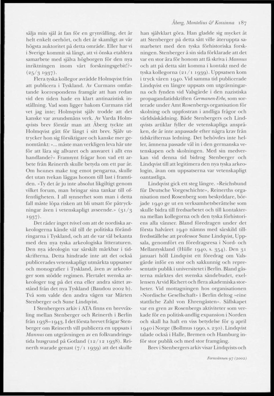 ?» (25/3 1937)- Flera tyska kollegor avrådde Holmqvist från att publicera i Tyskland. Av Curmans omfattande korrespondens framgår att han redan vid den tiden hade en klart antinazistisk inställning.