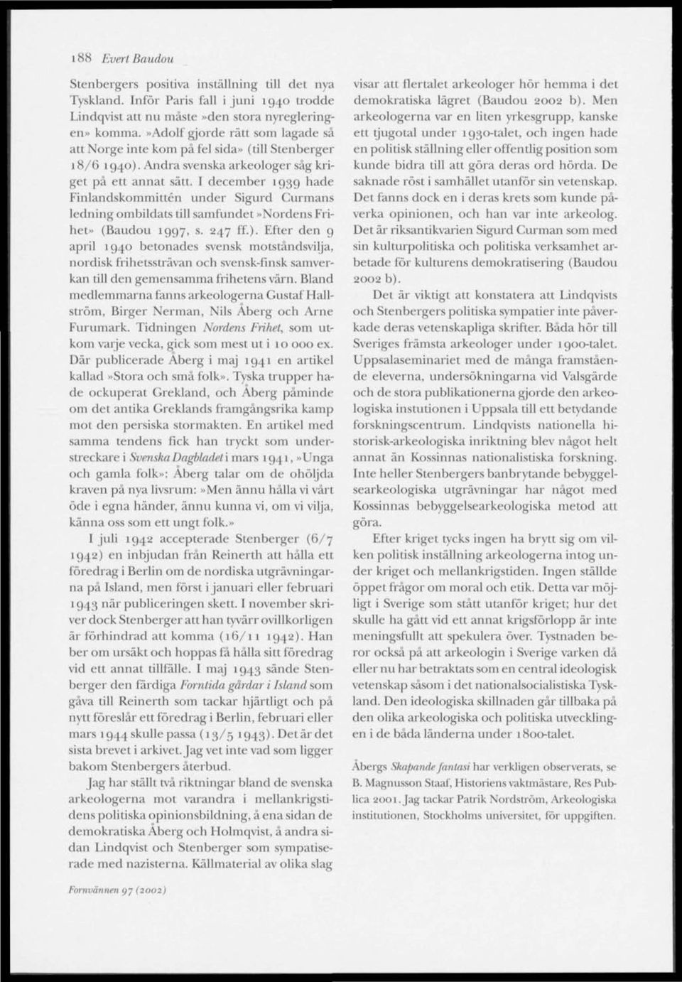 I december 1939 hade Finlandskommittén under Sigurd Curmans ledning ombildats till samfundet»nordens Friket» (Baudou 1997, s. 247 ff.).