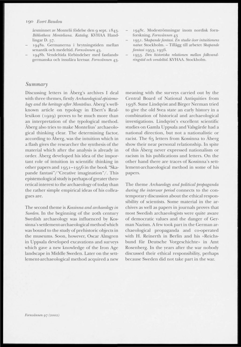 En studie över intuitionens natur. Stockholm. - Tillägg till arbetet Skafiande fantasi 1953, 1950-1953. Den historiska relationen mellan folkvandringstid och vendellid. KVHAA. Stockholm. Summary Discussing letters in Äberg's archives I deal with three themes, firstly Archaeologicalepistemology and lhe heritage after Montelius.