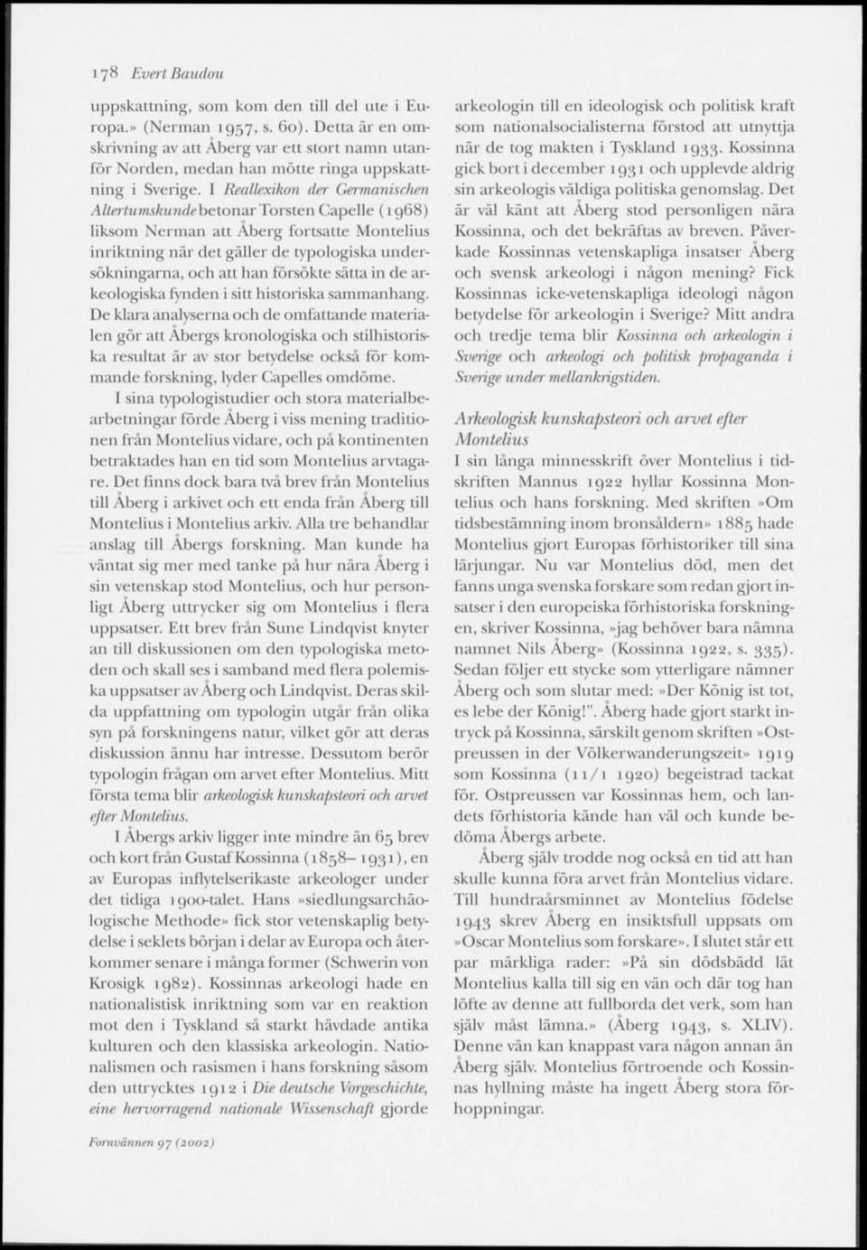 I Reallexikon der Germanischen AlterlumskundehetondrTorsten Capelle (1968) liksom Nerman att Äberg fortsatte Montelius inriktning när det gäller de typologiska undersökningarna, och att han försökte