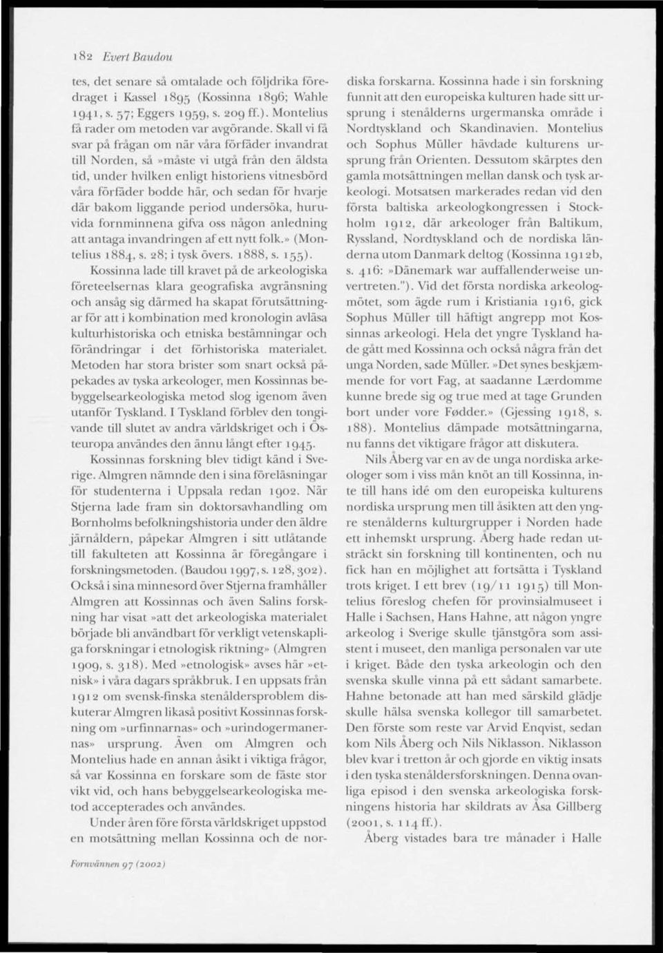där bakom liggande period undersöka, huruvida fornminnena gifva oss någon anledning att antaga invandringen af ett nytt folk.» (Montelius 1884, s. 28; i tysk övers. 1888, s. 155).