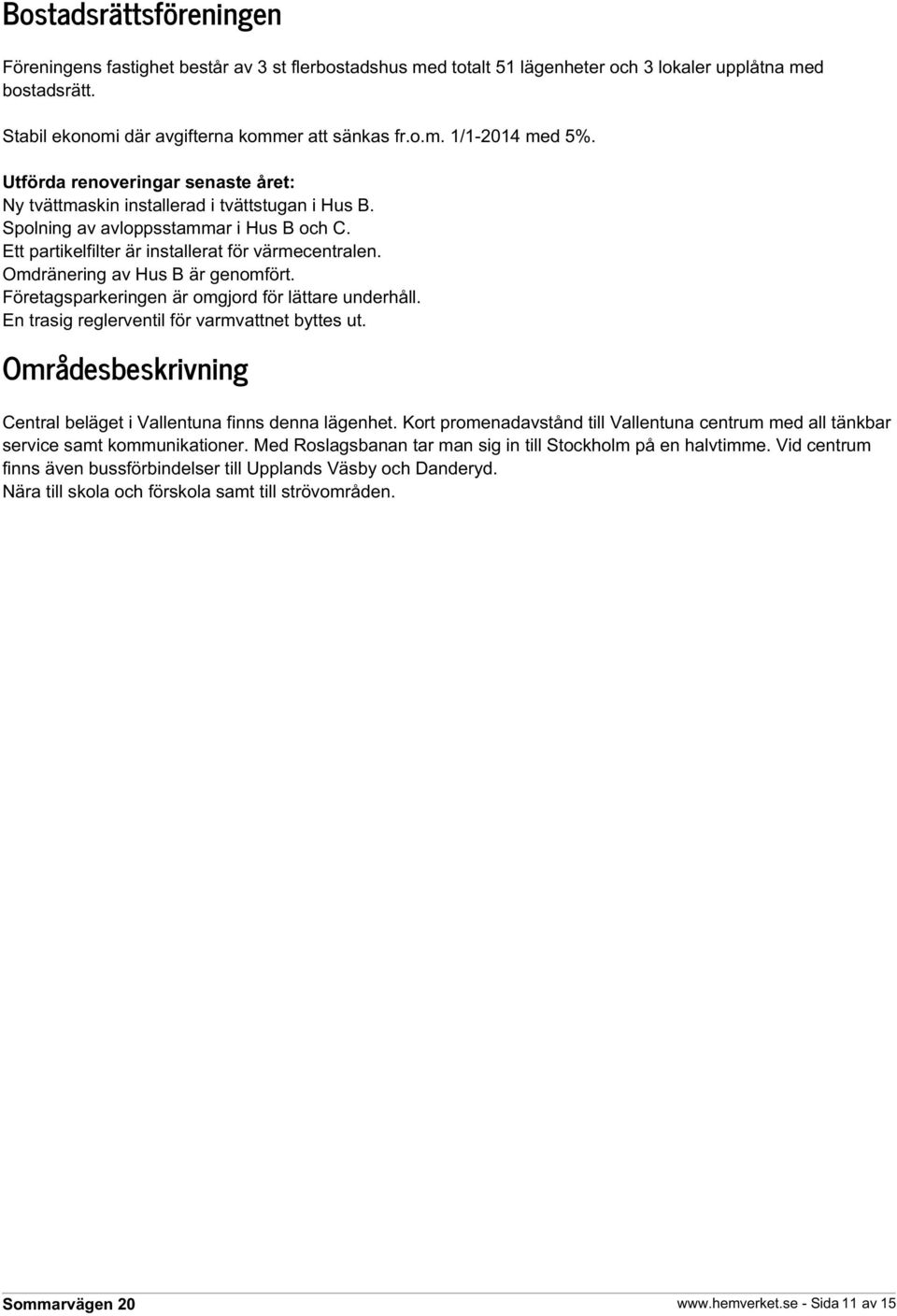 Omdränering av Hus B är genomfört. Företagsparkeringen är omgjord för lättare underhåll. En trasig reglerventil för varmvattnet byttes ut.