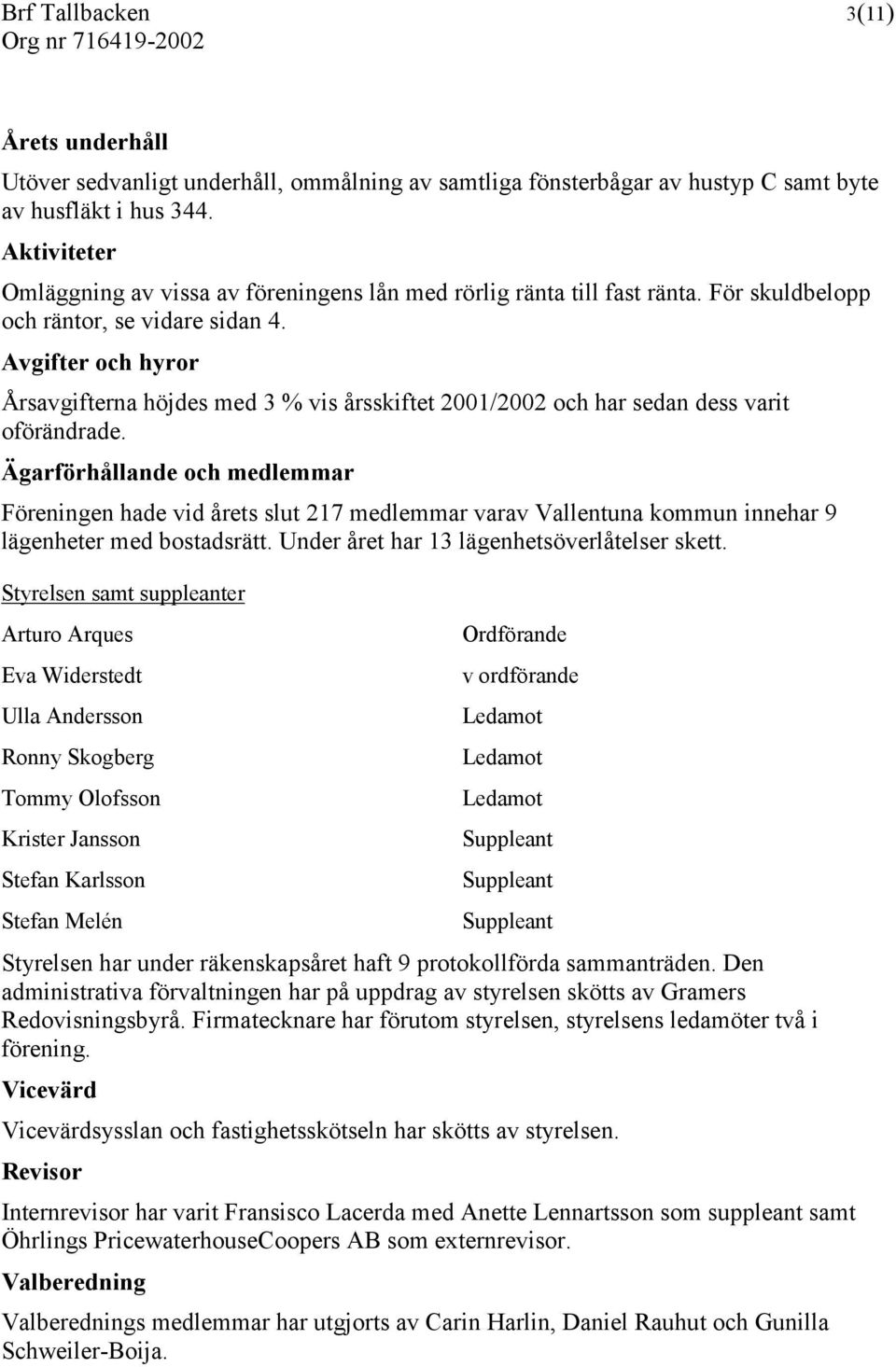 Avgifter och hyror Årsavgifterna höjdes med 3 % vis årsskiftet 2001/2002 och har sedan dess varit oförändrade.