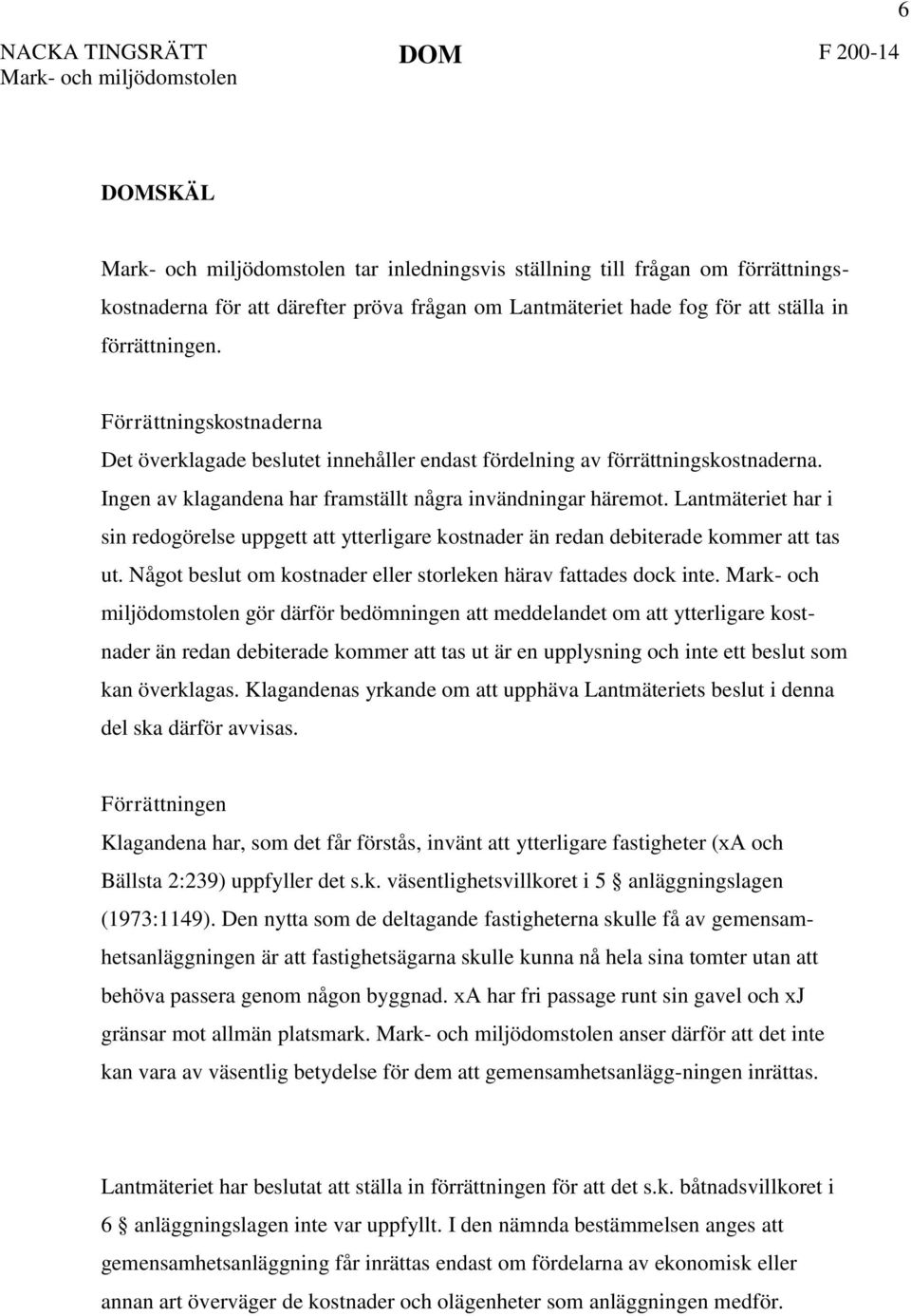 Ingen av klagandena har framställt några invändningar häremot. Lantmäteriet har i sin redogörelse uppgett att ytterligare kostnader än redan debiterade kommer att tas ut.