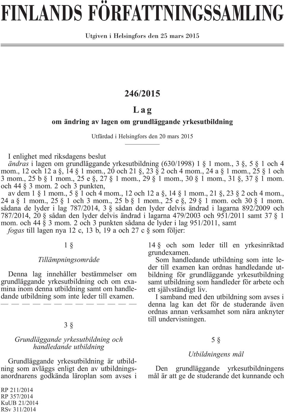 , 25 e, 27 1 mom., 29 1 mom., 30 1 mom., 31, 37 1 mom. och 44 3 mom. 2 och 3 punkten, av dem 1 1 mom., 5 1 och 4 mom., 12 och 12 a, 14 1 mom., 21, 23 2 och 4 mom., 24 a 1 mom., 25 1 och 3 mom.