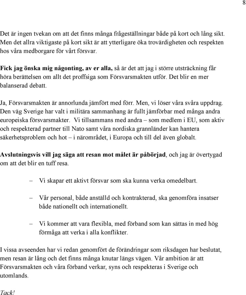 Fick jag önska mig någonting, av er alla, så är det att jag i större utsträckning får höra berättelsen om allt det proffsiga som Försvarsmakten utför. Det blir en mer balanserad debatt.