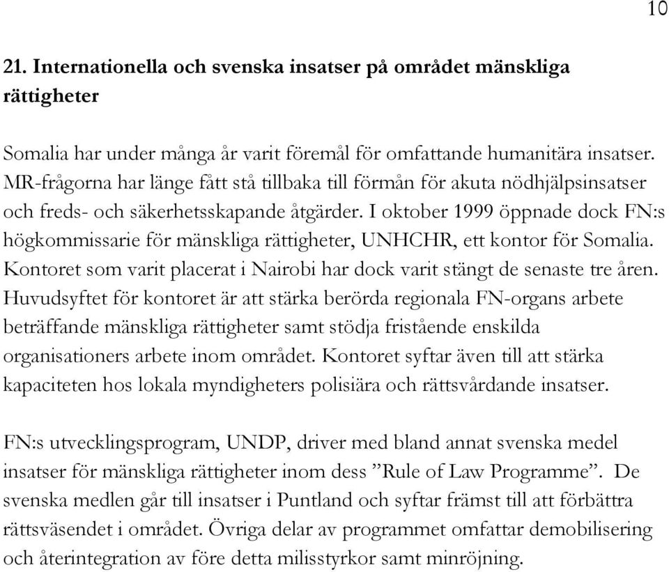 I oktober 1999 öppnade dock FN:s högkommissarie för mänskliga rättigheter, UNHCHR, ett kontor för Somalia. Kontoret som varit placerat i Nairobi har dock varit stängt de senaste tre åren.