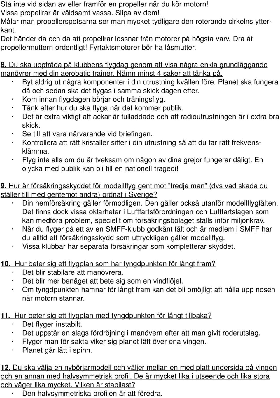 Fyrtaktsmotorer bör ha låsmutter. 8. Du ska uppträda på klubbens flygdag genom att visa några enkla grundläggande manövrer med din aerobatic trainer. Nämn minst 4 saker att tänka på.