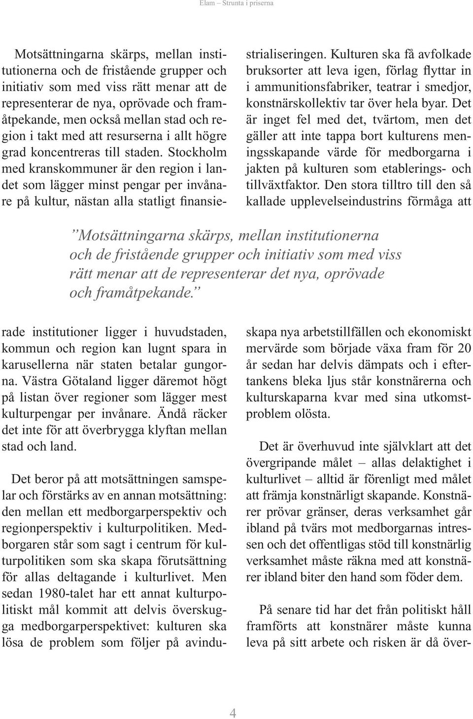 Men sedan 1980-talet har ett annat kulturpolitiskt mål kommit att delvis överskugga medborgarperspektivet: kulturen ska lösa de problem som följer på avindustrialiseringen.