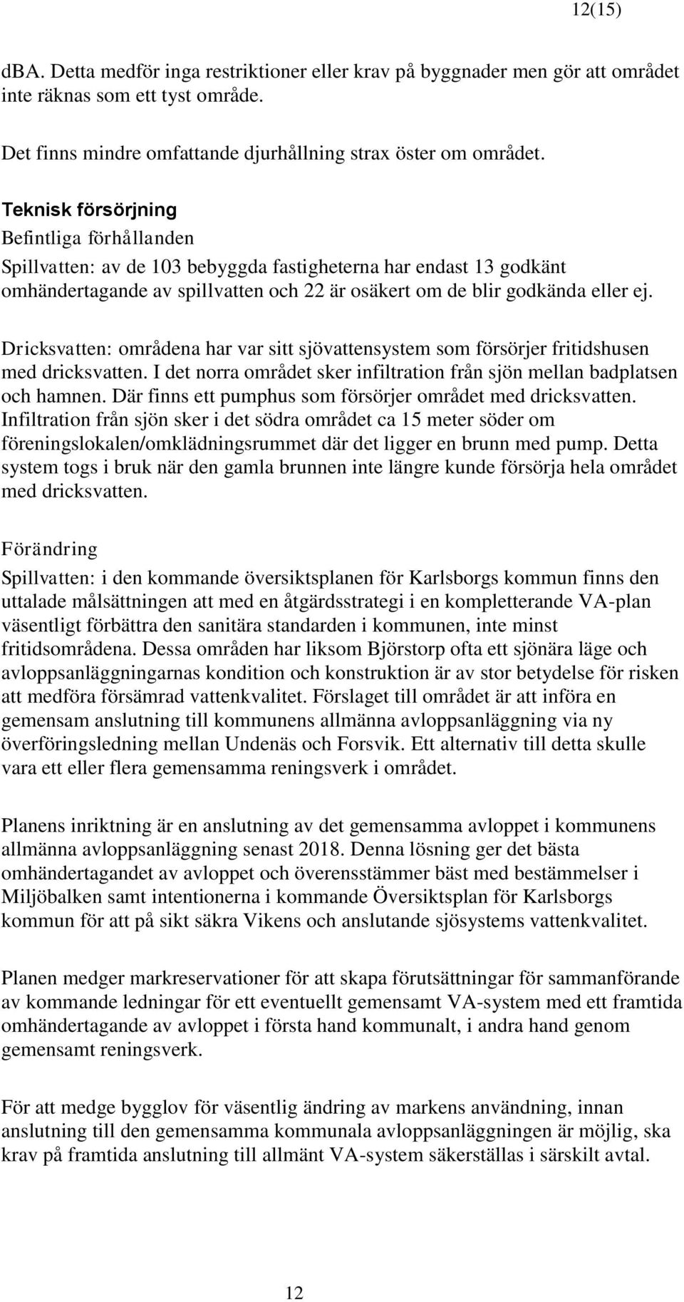 Dricksvatten: områdena har var sitt sjövattensystem som försörjer fritidshusen med dricksvatten. I det norra området sker infiltration från sjön mellan badplatsen och hamnen.