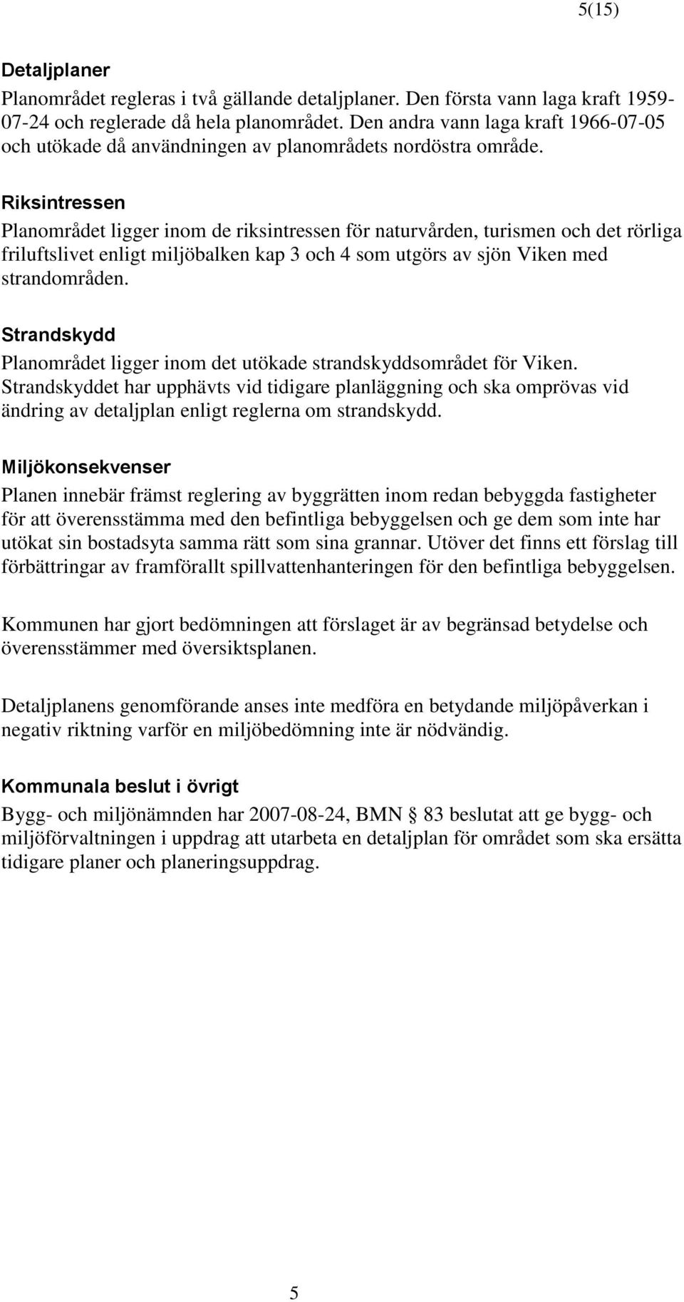 Riksintressen Planområdet ligger inom de riksintressen för naturvården, turismen och det rörliga friluftslivet enligt miljöbalken kap 3 och 4 som utgörs av sjön Viken med strandområden.