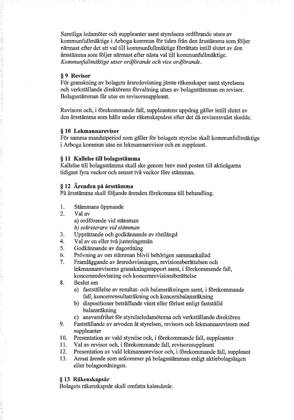 9 Revisor För granskning av bolagets årsredovisning jämte räkenskaper samt styrelsens och verkställande direktörens förvaltning utses av bolagsstämman en revisor.